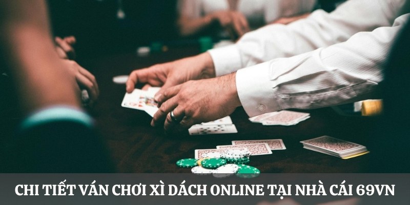 Chi tiết ván chơi Xì Dách Online tại nhà cái 69VN